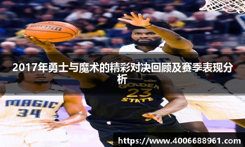 2017年勇士与魔术的精彩对决回顾及赛季表现分析
