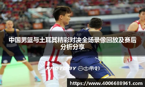 中国男篮与土耳其精彩对决全场录像回放及赛后分析分享