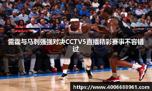 雷霆与马刺强强对决CCTV5直播精彩赛事不容错过